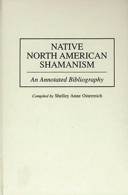 Native North American Shamanism: An Annotated Bibliography by Osterreich, Shelley Anne