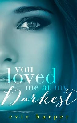You Loved Me At My Darkest by Harper, Evie