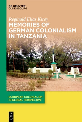 Memories of German Colonialism in Tanzania by Kirey, Reginald Elias