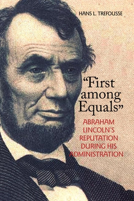 First Among Equals: Abraham Lincoln's Reputation During His Administration by Trefousse, Hans L.