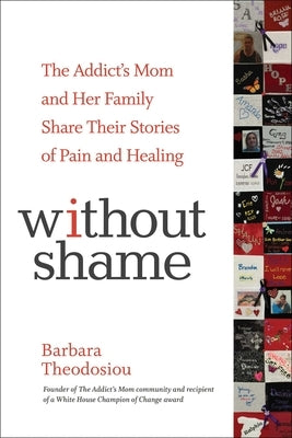 Without Shame: The Addict's Mom and Her Family Share Their Stories of Pain and Healing by Theodosiou, Barbara