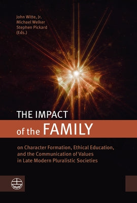 The Impact of the Family: On Character Formation, Ethical Education, and the Communication of Values in Late Modern Pluralistic Societies by Pickard, Stephen