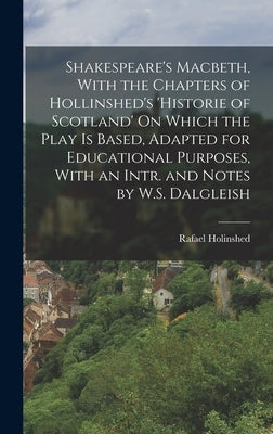 Shakespeare's Macbeth, With the Chapters of Hollinshed's 'historie of Scotland' On Which the Play Is Based, Adapted for Educational Purposes, With an by Holinshed, Rafael