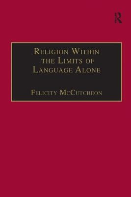 Religion Within the Limits of Language Alone: Wittgenstein on Philosophy and Religion by McCutcheon, Felicity