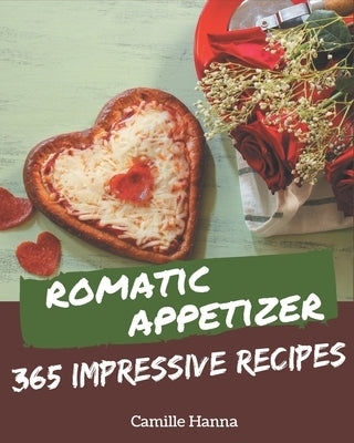 365 Impressive Romantic Appetizer Recipes: A Romantic Appetizer Cookbook from the Heart! by Hanna, Camille