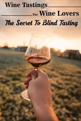 Wine Tastings For Wine Lovers The Secret To Blind Tasting: Booklovers' Guide To Wine by Kie, Tari