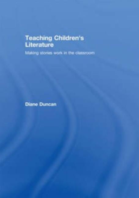 Teaching Children's Literature: Making Stories Work in the Classroom by Duncan, Diane