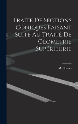 Traité de Sections Coniques Faisant Suite au Traité de Géométrie Supérieurie by Chasles, M.