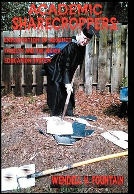 Academic Sharecroppers: Exploitation of Adjunct Faculty and the Higher Education System by Fountain, Wendell V.