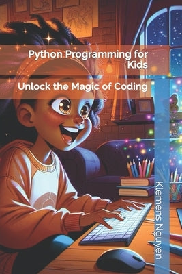 Python Programming for Kids: Unlock the Magic of Coding by Nguyen, Klemens