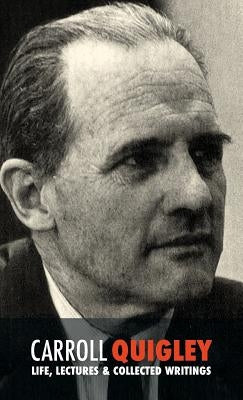 Carroll Quigley: Life, Lectures and Collected Writings by Quigley, Carroll
