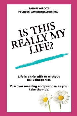 Is This Really My Life?: Life is a trip with or without hallucinogenics. Discover meaning and purpose as you take the ride. by Wilcox, Sarah