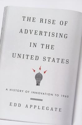 The Rise of Advertising in the United States: A History of Innovation to 1960 by Applegate, Edd