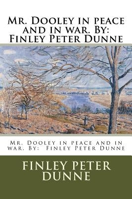 Mr. Dooley in peace and in war. By: Finley Peter Dunne by Dunne, Finley Peter