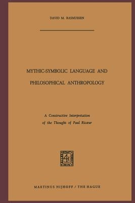 Mythic-Symbolic Language and Philosophical Anthropology: A Constructive Interpretation of the Thought of Paul Ricoeur by Rasmussen, D. M.