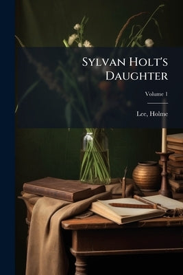 Sylvan Holt's Daughter; Volume 1 by Lee, Holme