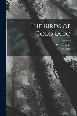 The Birds of Colorado by Cooke, W. W.