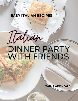 Italian Dinner Party with Friends: Easy Italian Recipes by Arienzale, Tanja