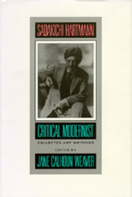 Sadakichi Hartmann: Critical Modernist: Collected Art Writings by Hartmann, Sadakichi