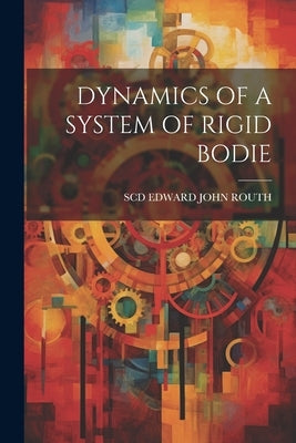 Dynamics of a System of Rigid Bodie by Edward John Routh, Scd