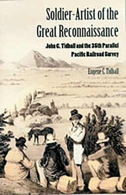 Soldier-Artist of the Great Reconnaissance: John C. Tidball and the 35th Parallel Pacific Railroad Survey by Tidball, Eugene C.