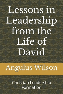 Lessons in Leadership from the Life of David: Christian Leadership Formation by Wilson, Angulus Dion