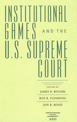 Institutional Games and the U.S. Supreme Court by Rogers, James R.