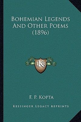 Bohemian Legends And Other Poems (1896) by Kopta, F. P.
