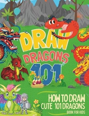 How To Draw Cute 101 Dragons For Kids: Learn to Draw Fun Dragons in two Dimensions with Simple and Easy Step-by-Step for childrens and beginners by Cascade, Color