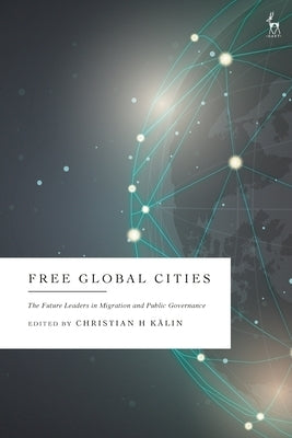 Free Global Cities: The Future Leaders in Migration and Public Governance by K?lin, Christian H.