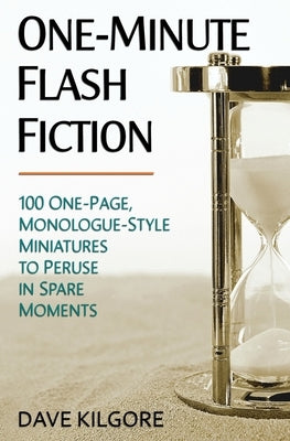 One-Minute Flash Fiction: 100 One-Page, Monologue-Style Miniatures to Peruse in Spare Moments by Kilgore, Dave