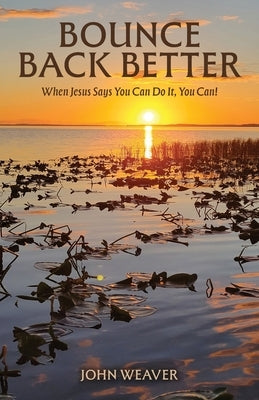 Bounce Back Better: When Jesus Says You Can Do It, You Can! by Weaver, John
