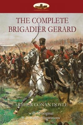 The Complete Brigadier Gerard: with 55 original illustrations by W.B.Wollen by Conan Doyle, Arthur