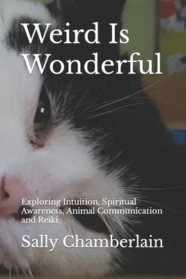 Weird Is Wonderful: Exploring Intuition, Spiritual Awareness, Animal Communication and Reiki Through the Eyes of an Intuitive Animal Empat by Chamberlain, Sally