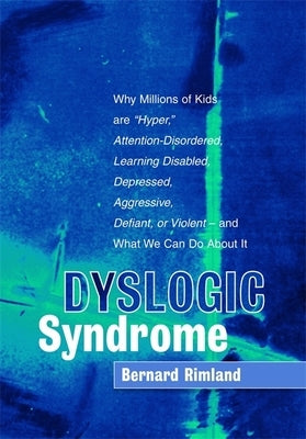 Dyslogic Syndrome: Why Millions of Kids Are Hyper, Attention-Disordered, Learning Disabled, Depressed, Aggressive, Defiant, or Violent - by Rimland, Bernard