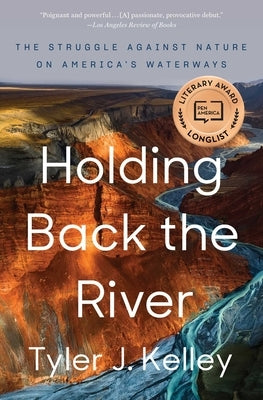 Holding Back the River: The Struggle Against Nature on America's Waterways by Kelley, Tyler J.