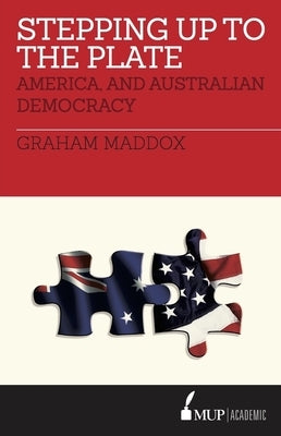 Stepping Up to the Plate: America, and Australian Democracy by Maddox, Graham