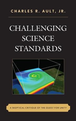 Challenging Science Standards: A Skeptical Critique of the Quest for Unity by Ault, Charles R.