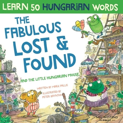 The Fabulous Lost & Found and the little Hungarian mouse: Laugh as you learn 50 Hungarian words with this bilingual English Hungarian book for kids by Pallis, Mark
