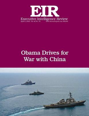Obama Drives For War With China: Executive Intelligence Review; Volume 43, Issue 15 by Larouche Jr, Lyndon H.