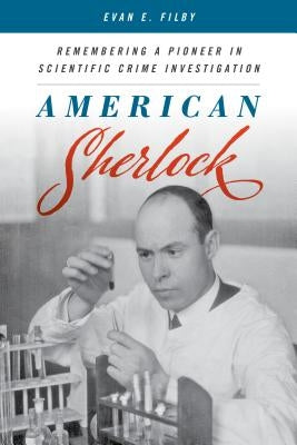 American Sherlock: Remembering a Pioneer in Scientific Crime Investigation by Filby, Evan E.