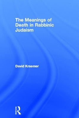 The Meanings of Death in Rabbinic Judaism by Kraemer, David