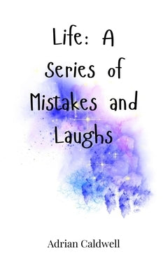 Life: A Series of Mistakes and Laughs by Caldwell, Adrian