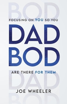 Dadbod: Focusing on You So You Are There for Them by Wheeler, Joe
