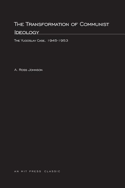 The Transformation of Communist Ideology: The Yugoslav Case, 1945-1953 by Johnson, A. Ross