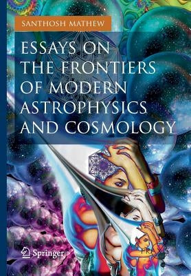 Essays on the Frontiers of Modern Astrophysics and Cosmology by Mathew, Santhosh