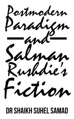 Postmodern Paradigm and Salman Rushdie's Fiction by Samad, Shaikh Suhel