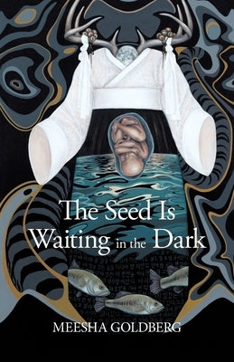 The Seed Is Waiting in the Dark by Goldberg, Meesha