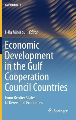Economic Development in the Gulf Cooperation Council Countries: From Rentier States to Diversified Economies by Miniaoui, Héla
