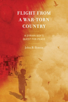 Flight from a War-Torn Country: A Syrian Boy's Quest for Peace by Simon, John